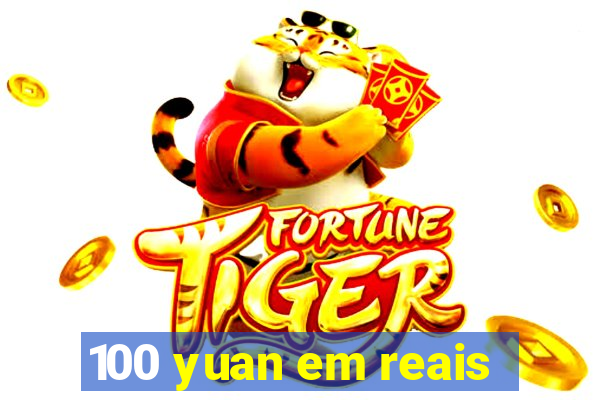 100 yuan em reais